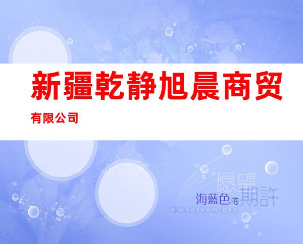 新疆乾静旭晨商贸有限公司
